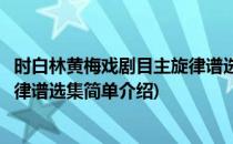 时白林黄梅戏剧目主旋律谱选集(对于时白林黄梅戏剧目主旋律谱选集简单介绍)