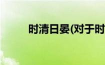 时清日晏(对于时清日晏简单介绍)