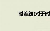 时差线(对于时差线简单介绍)