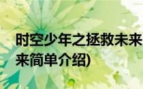 时空少年之拯救未来(对于时空少年之拯救未来简单介绍)