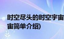 时空尽头的时空宇宙(对于时空尽头的时空宇宙简单介绍)