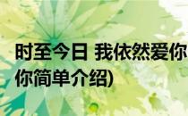 时至今日 我依然爱你(对于时至今日 我依然爱你简单介绍)