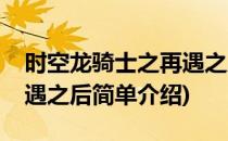 时空龙骑士之再遇之后(对于时空龙骑士之再遇之后简单介绍)