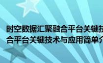 时空数据汇聚融合平台关键技术与应用(对于时空数据汇聚融合平台关键技术与应用简单介绍)