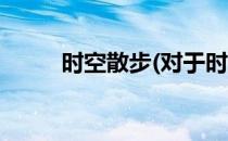 时空散步(对于时空散步简单介绍)