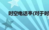 时空电话亭(对于时空电话亭简单介绍)