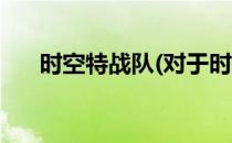 时空特战队(对于时空特战队简单介绍)