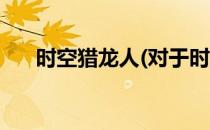 时空猎龙人(对于时空猎龙人简单介绍)