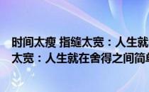 时间太瘦 指缝太宽：人生就在舍得之间(对于时间太瘦 指缝太宽：人生就在舍得之间简单介绍)