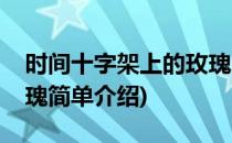 时间十字架上的玫瑰(对于时间十字架上的玫瑰简单介绍)