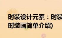 时装设计元素：时装画(对于时装设计元素：时装画简单介绍)