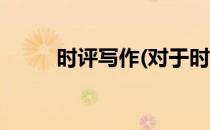 时评写作(对于时评写作简单介绍)