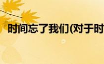 时间忘了我们(对于时间忘了我们简单介绍)