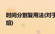 时间分割复用法(对于时间分割复用法简单介绍)