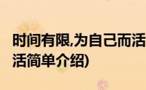 时间有限,为自己而活(对于时间有限,为自己而活简单介绍)