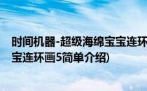 时间机器-超级海绵宝宝连环画5(对于时间机器-超级海绵宝宝连环画5简单介绍)