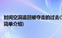 时间空洞追回被夺走的过去(对于时间空洞追回被夺走的过去简单介绍)