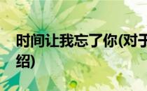 时间让我忘了你(对于时间让我忘了你简单介绍)