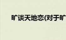 旷谈天地恋(对于旷谈天地恋简单介绍)