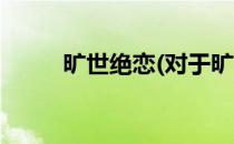 旷世绝恋(对于旷世绝恋简单介绍)