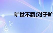 旷世不羁(对于旷世不羁简单介绍)