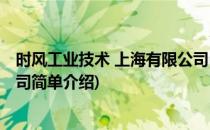 时风工业技术 上海有限公司(对于时风工业技术 上海有限公司简单介绍)
