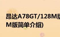 昂达A78GT/128M版(对于昂达A78GT/128M版简单介绍)