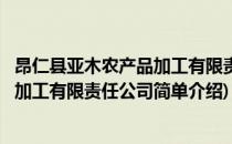 昂仁县亚木农产品加工有限责任公司(对于昂仁县亚木农产品加工有限责任公司简单介绍)