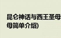 昆仑神话与西王圣母(对于昆仑神话与西王圣母简单介绍)