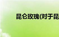 昆仑玫瑰(对于昆仑玫瑰简单介绍)