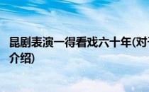昆剧表演一得看戏六十年(对于昆剧表演一得看戏六十年简单介绍)