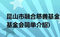 昆山市融合慈善基金会(对于昆山市融合慈善基金会简单介绍)