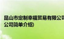 昆山市定制幸福贸易有限公司(对于昆山市定制幸福贸易有限公司简单介绍)