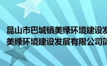 昆山市巴城镇美绿环境建设发展有限公司(对于昆山市巴城镇美绿环境建设发展有限公司简单介绍)