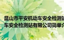 昆山市平安机动车安全检测站有限公司(对于昆山市平安机动车安全检测站有限公司简单介绍)