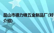 昆山市德力锋五金制品厂(对于昆山市德力锋五金制品厂简单介绍)