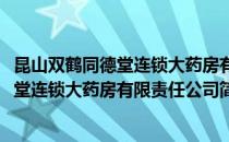 昆山双鹤同德堂连锁大药房有限责任公司(对于昆山双鹤同德堂连锁大药房有限责任公司简单介绍)
