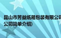 昆山市芳益纸箱包装有限公司(对于昆山市芳益纸箱包装有限公司简单介绍)