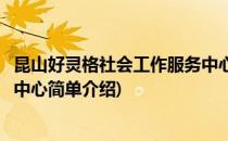 昆山好灵格社会工作服务中心(对于昆山好灵格社会工作服务中心简单介绍)