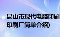 昆山市现代电脑印刷厂(对于昆山市现代电脑印刷厂简单介绍)