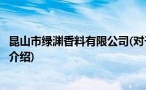 昆山市绿渊香料有限公司(对于昆山市绿渊香料有限公司简单介绍)