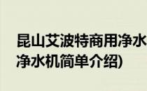 昆山艾波特商用净水机(对于昆山艾波特商用净水机简单介绍)