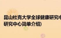 昆山杜克大学全球健康研究中心(对于昆山杜克大学全球健康研究中心简单介绍)