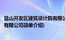 昆山开发区建筑设计院有限公司(对于昆山开发区建筑设计院有限公司简单介绍)