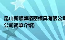 昆山新顺鑫精密模具有限公司(对于昆山新顺鑫精密模具有限公司简单介绍)