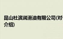 昆山杜滨润滑油有限公司(对于昆山杜滨润滑油有限公司简单介绍)