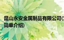 昆山永安金属制品有限公司(对于昆山永安金属制品有限公司简单介绍)