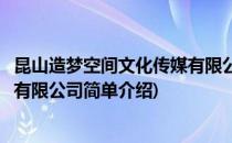昆山造梦空间文化传媒有限公司(对于昆山造梦空间文化传媒有限公司简单介绍)