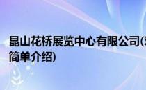 昆山花桥展览中心有限公司(对于昆山花桥展览中心有限公司简单介绍)