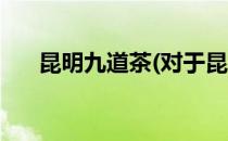 昆明九道茶(对于昆明九道茶简单介绍)